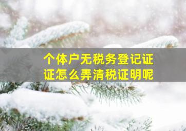 个体户无税务登记证证怎么弄清税证明呢