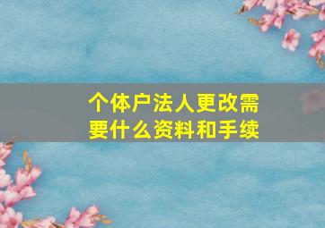 个体户法人更改需要什么资料和手续