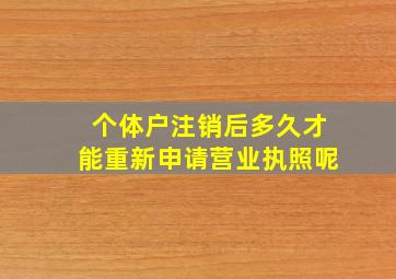 个体户注销后多久才能重新申请营业执照呢