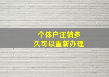 个体户注销多久可以重新办理