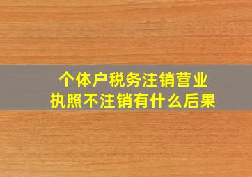 个体户税务注销营业执照不注销有什么后果