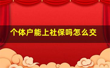 个体户能上社保吗怎么交