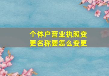 个体户营业执照变更名称要怎么变更