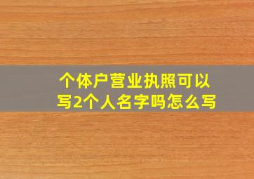 个体户营业执照可以写2个人名字吗怎么写