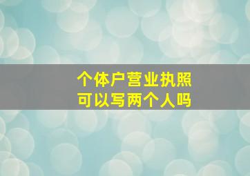 个体户营业执照可以写两个人吗