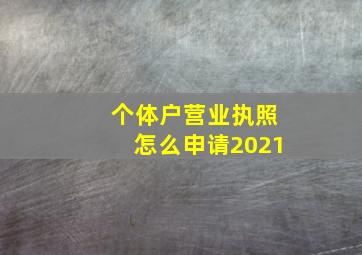 个体户营业执照怎么申请2021