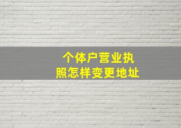 个体户营业执照怎样变更地址