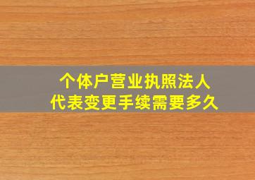 个体户营业执照法人代表变更手续需要多久