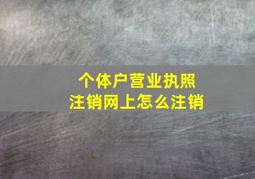 个体户营业执照注销网上怎么注销