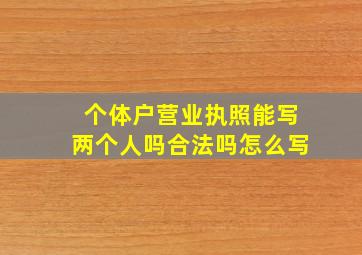 个体户营业执照能写两个人吗合法吗怎么写