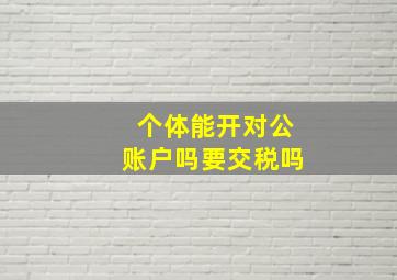 个体能开对公账户吗要交税吗