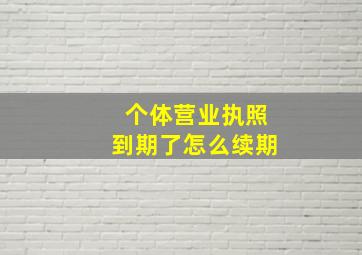 个体营业执照到期了怎么续期