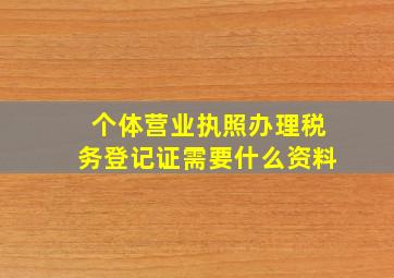 个体营业执照办理税务登记证需要什么资料