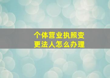 个体营业执照变更法人怎么办理