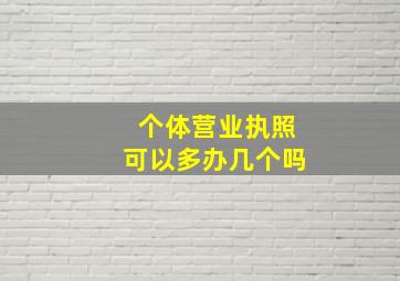 个体营业执照可以多办几个吗