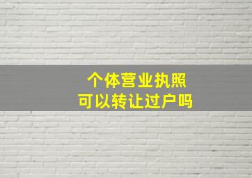 个体营业执照可以转让过户吗