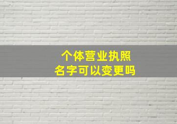 个体营业执照名字可以变更吗