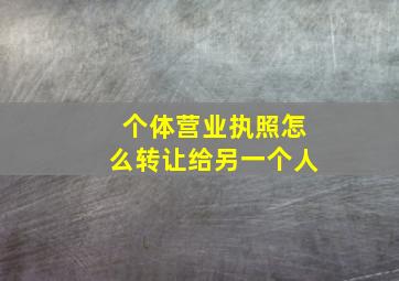 个体营业执照怎么转让给另一个人