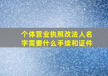 个体营业执照改法人名字需要什么手续和证件