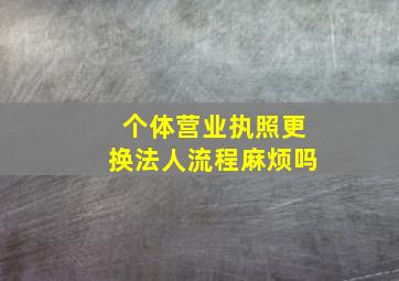 个体营业执照更换法人流程麻烦吗