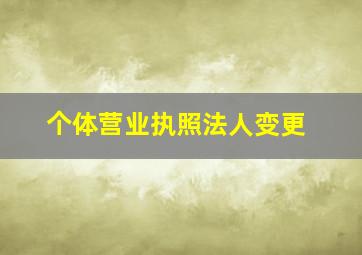 个体营业执照法人变更