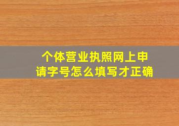 个体营业执照网上申请字号怎么填写才正确