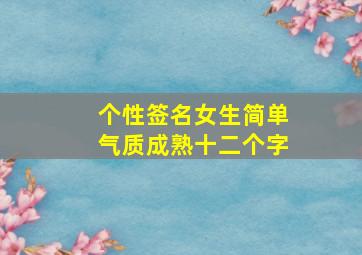 个性签名女生简单气质成熟十二个字