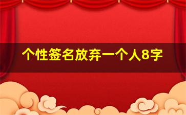 个性签名放弃一个人8字