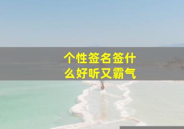 个性签名签什么好听又霸气