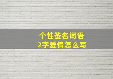 个性签名词语2字爱情怎么写