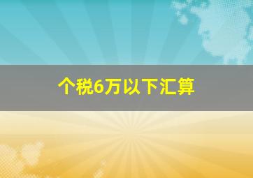 个税6万以下汇算