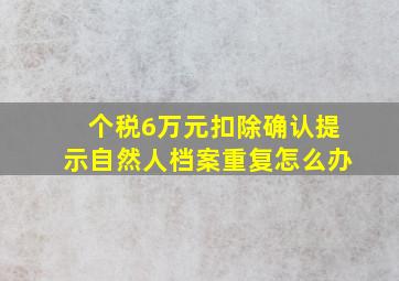 个税6万元扣除确认提示自然人档案重复怎么办