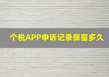 个税APP申诉记录保留多久