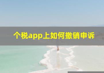 个税app上如何撤销申诉