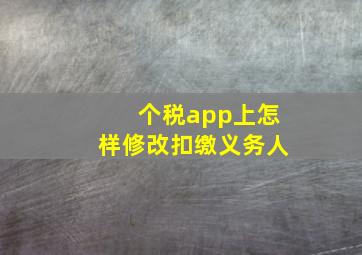 个税app上怎样修改扣缴义务人