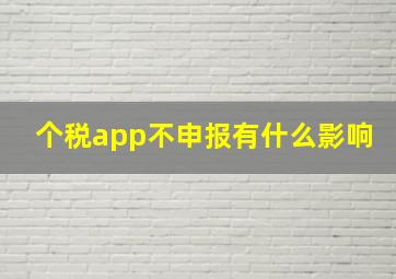 个税app不申报有什么影响