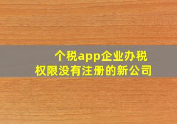 个税app企业办税权限没有注册的新公司