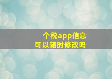 个税app信息可以随时修改吗