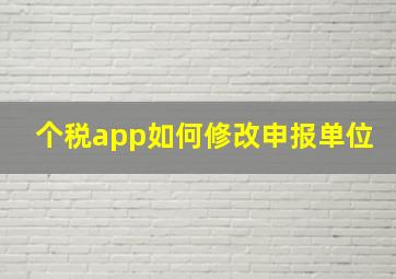 个税app如何修改申报单位