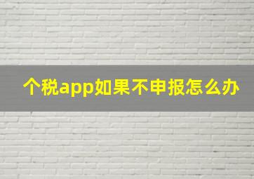 个税app如果不申报怎么办