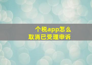 个税app怎么取消已受理申诉