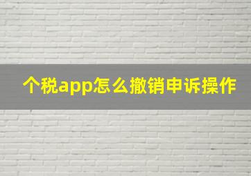 个税app怎么撤销申诉操作