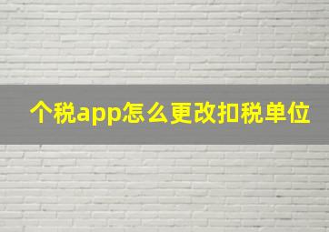 个税app怎么更改扣税单位