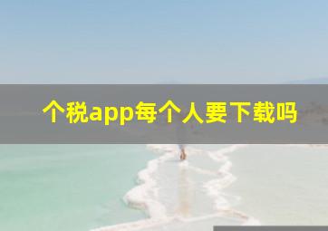 个税app每个人要下载吗