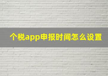 个税app申报时间怎么设置