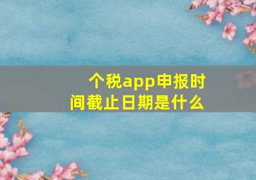 个税app申报时间截止日期是什么