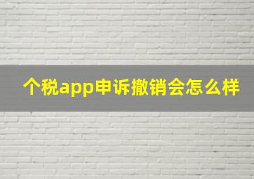 个税app申诉撤销会怎么样