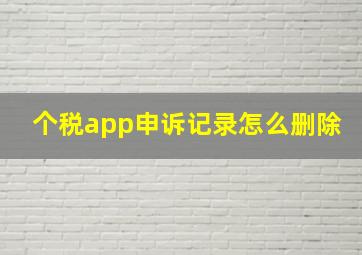 个税app申诉记录怎么删除