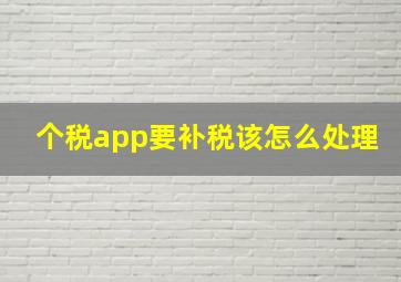 个税app要补税该怎么处理