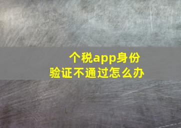 个税app身份验证不通过怎么办